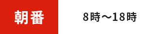 朝番 8時～18時