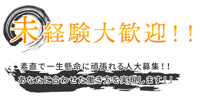 未経験大歓迎！！素直で一生懸命に頑張れる人大募集！！ あなたに合わせた働き方を実現します！！